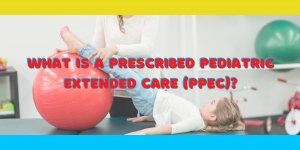 What Is Prescribed Pediatric Extended Care (PPEC) for Palm Springs?